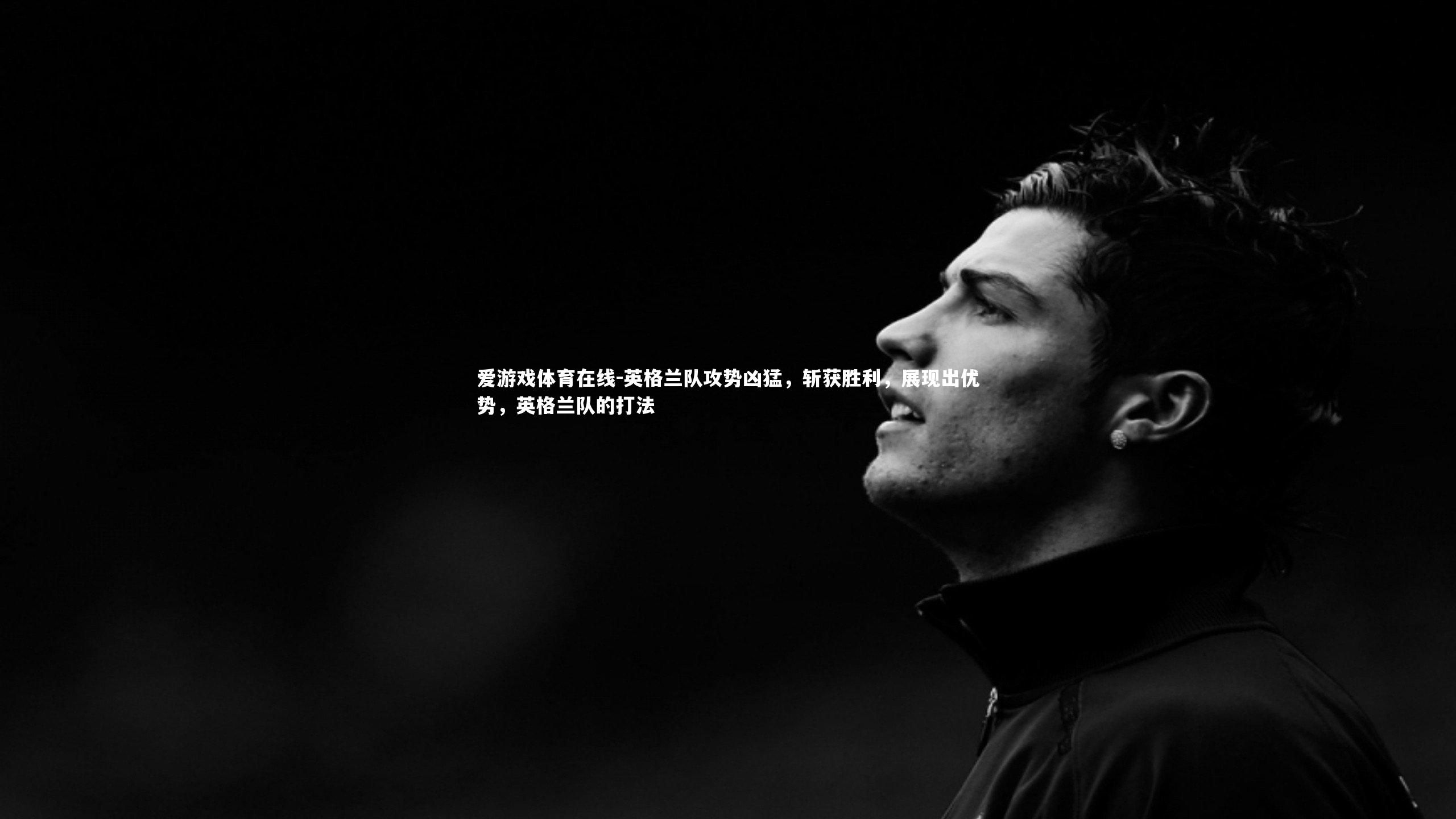 英格兰队攻势凶猛,斩获胜利,展现出优势,英格兰队的打法