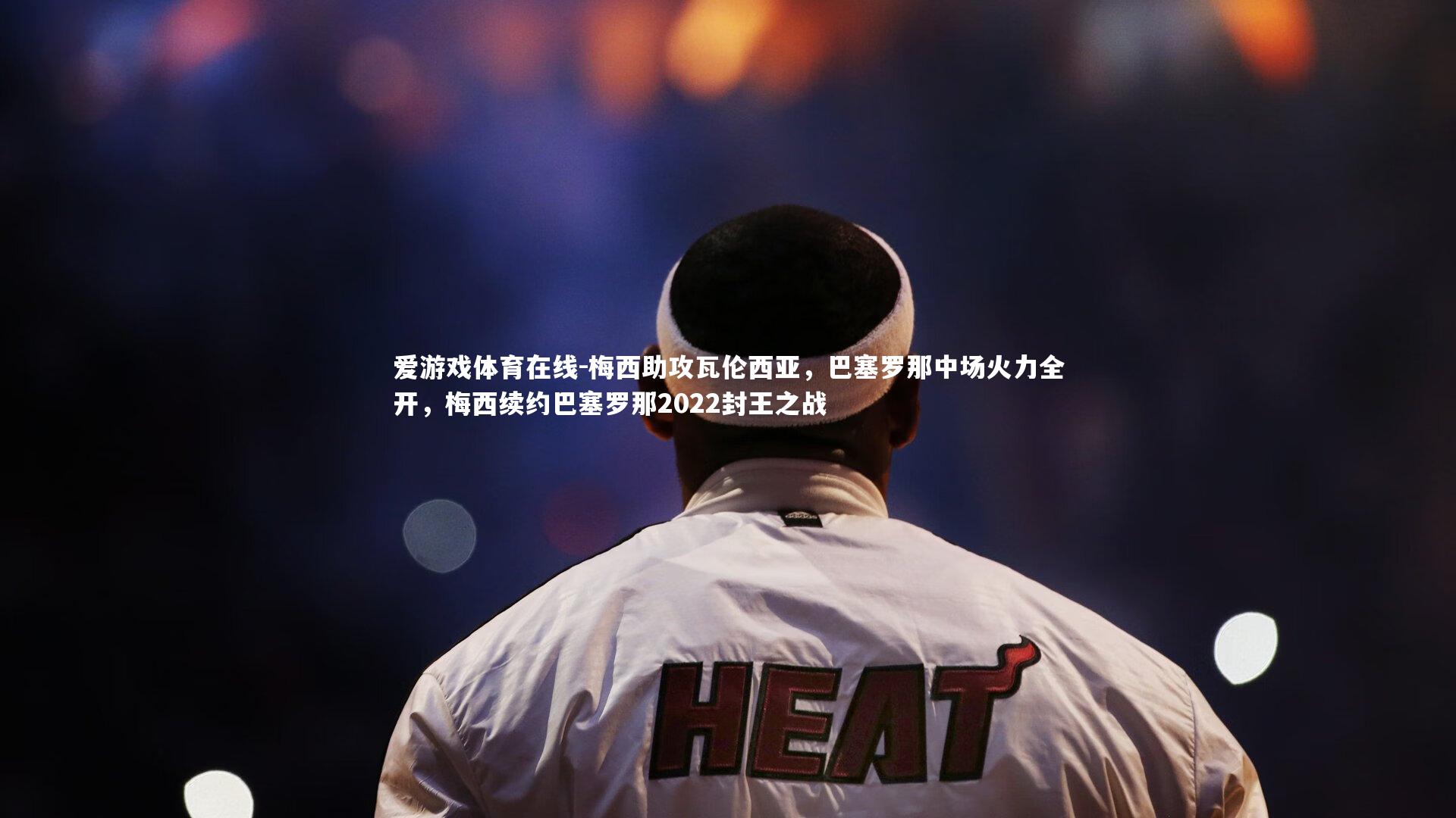 爱游戏体育在线-梅西助攻瓦伦西亚，巴塞罗那中场火力全开，梅西续约巴塞罗那2022封王之战