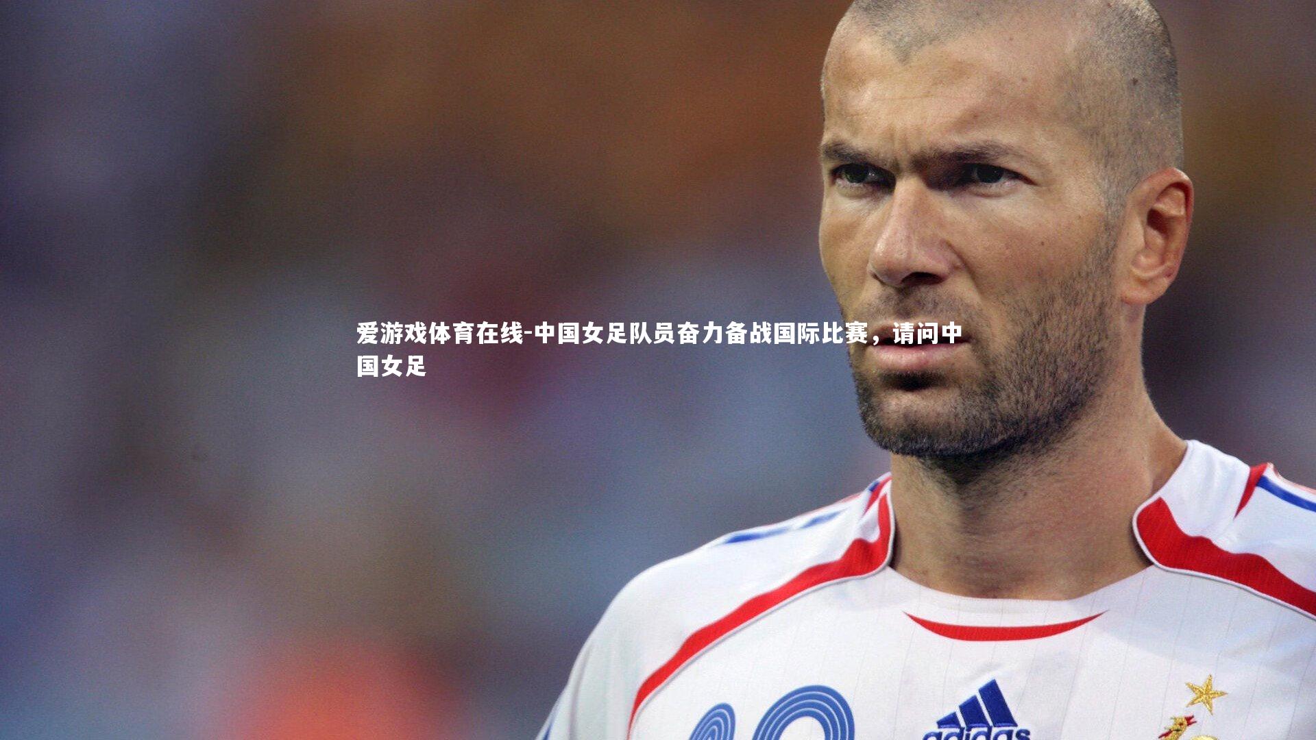 爱游戏体育在线-中国女足队员奋力备战国际比赛，请问中国女足