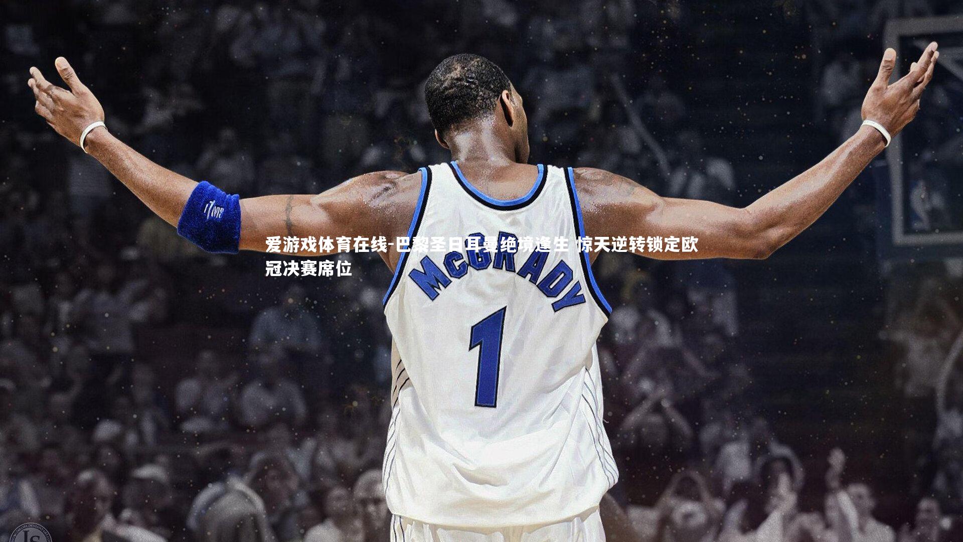 爱游戏体育在线-巴黎圣日耳曼绝境逢生 惊天逆转锁定欧冠决赛席位