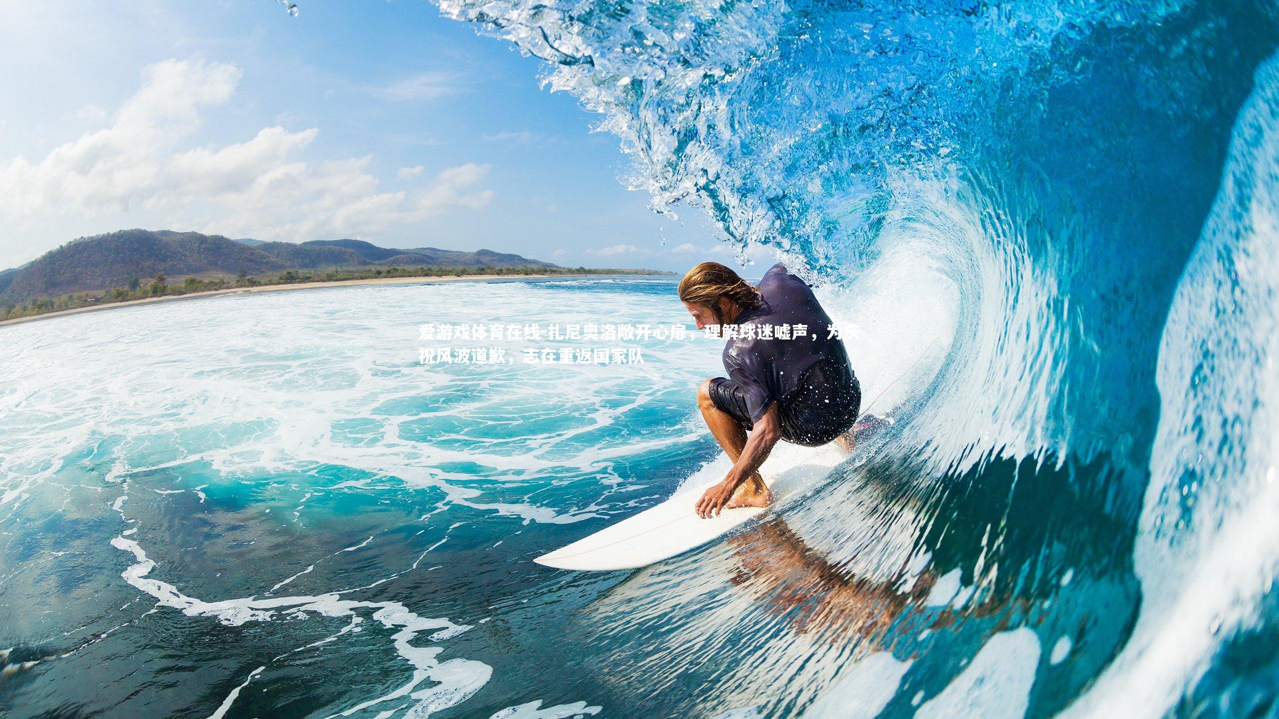 扎尼奥洛敞开心扉，理解球迷嘘声，为庆祝风波道歉，志在重返国家队