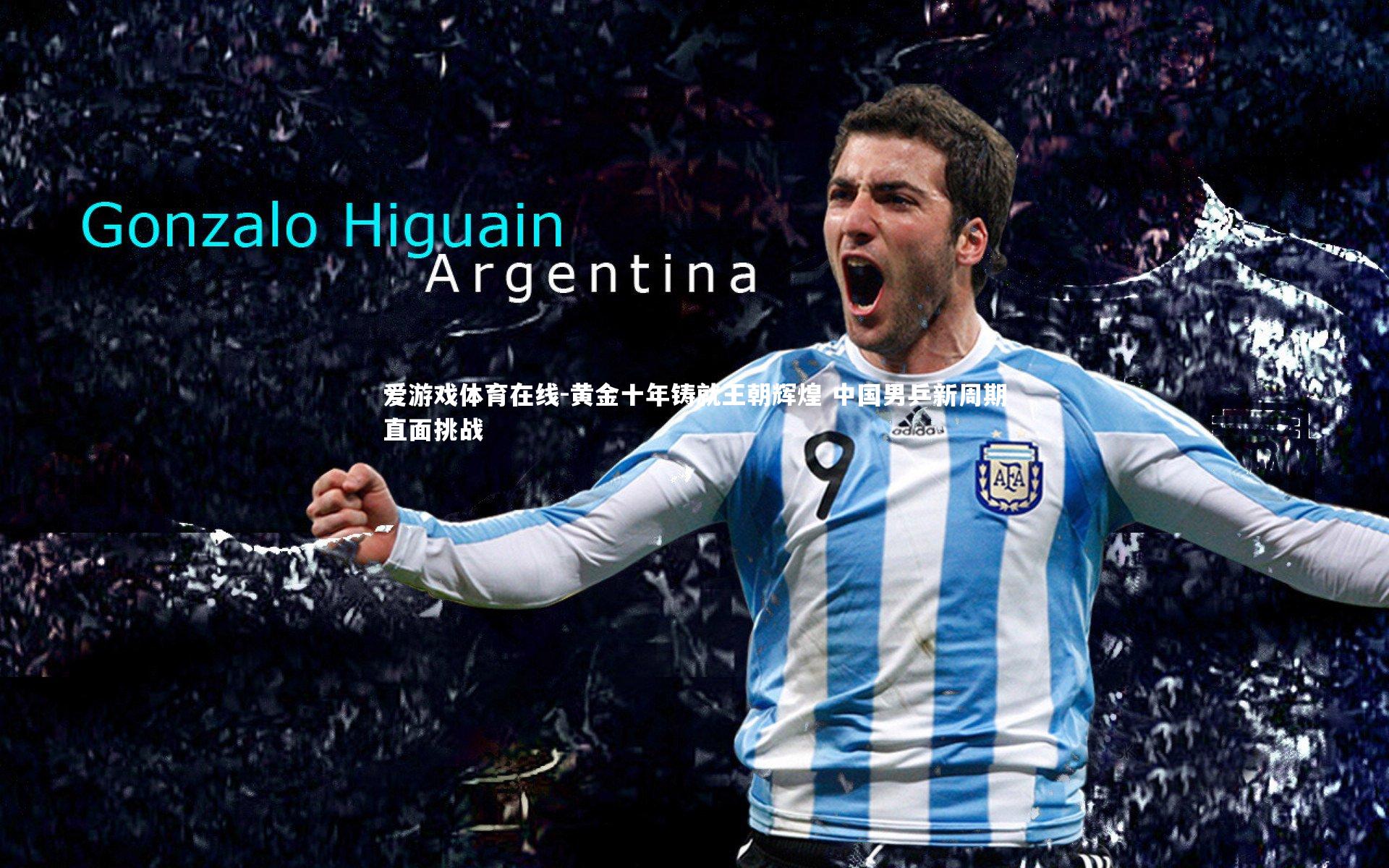 爱游戏体育在线-黄金十年铸就王朝辉煌 中国男乒新周期直面挑战